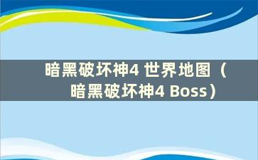 暗黑破坏神4 世界地图（暗黑破坏神4 Boss）